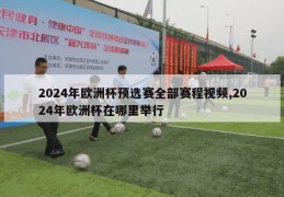 2024年欧洲杯预选赛全部赛程视频,2024年欧洲杯在哪里举行