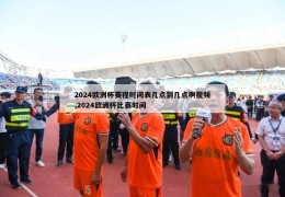 2024欧洲杯赛程时间表几点到几点啊视频,2024欧洲杯比赛时间