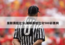 曼联赛程比分,曼联赛程比分500彩票网