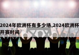 2024年欧洲杯有多少场,2024欧洲杯开赛时间