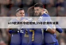 u19欧洲杯夺冠视频,19年欧洲杯决赛