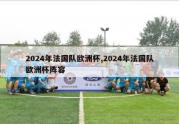 2024年法国队欧洲杯,2024年法国队欧洲杯阵容