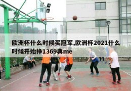 欧洲杯什么时候买冠军,欧洲杯2021什么时候开始挣1369典me