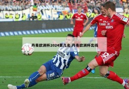 丹麦欧洲杯2024第几名,丹麦欧洲杯出线