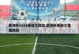 欧洲杯2024英格兰回放,欧洲杯英格兰德国回放