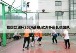 德国欧洲杯2024战袍,欧洲杯巡礼德国队