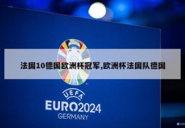 法国10德国欧洲杯冠军,欧洲杯法国队德国