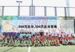 500万比分,500万比分完场