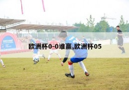 欧洲杯0-0谁赢,欧洲杯05