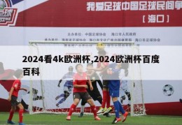 2024看4k欧洲杯,2024欧洲杯百度百科