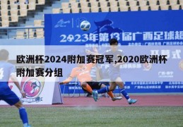 欧洲杯2024附加赛冠军,2020欧洲杯附加赛分组