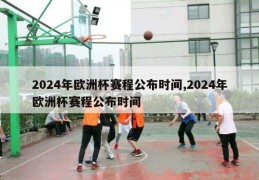 2024年欧洲杯赛程公布时间,2024年欧洲杯赛程公布时间