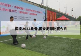 国安2024比分,国安足球比赛今日