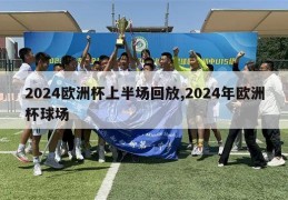 2024欧洲杯上半场回放,2024年欧洲杯球场