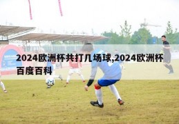 2024欧洲杯共打几场球,2024欧洲杯百度百科