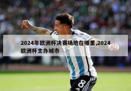 2024年欧洲杯决赛场地在哪里,2024欧洲杯主办城市